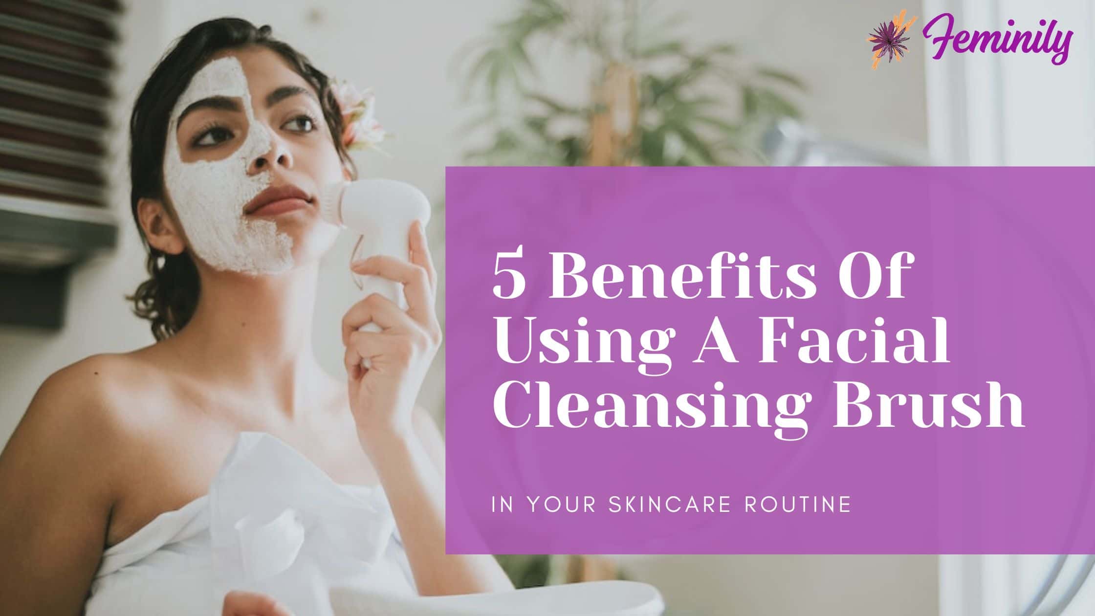 5 benefits of facial cleansing brush