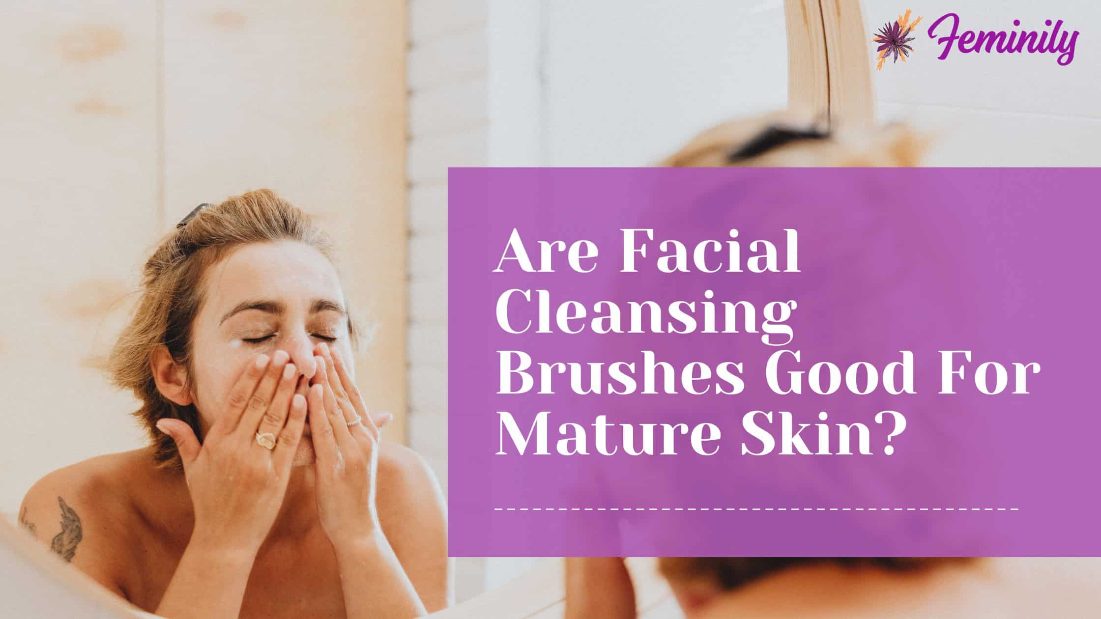Are facial cleansing brushes good for mature skin