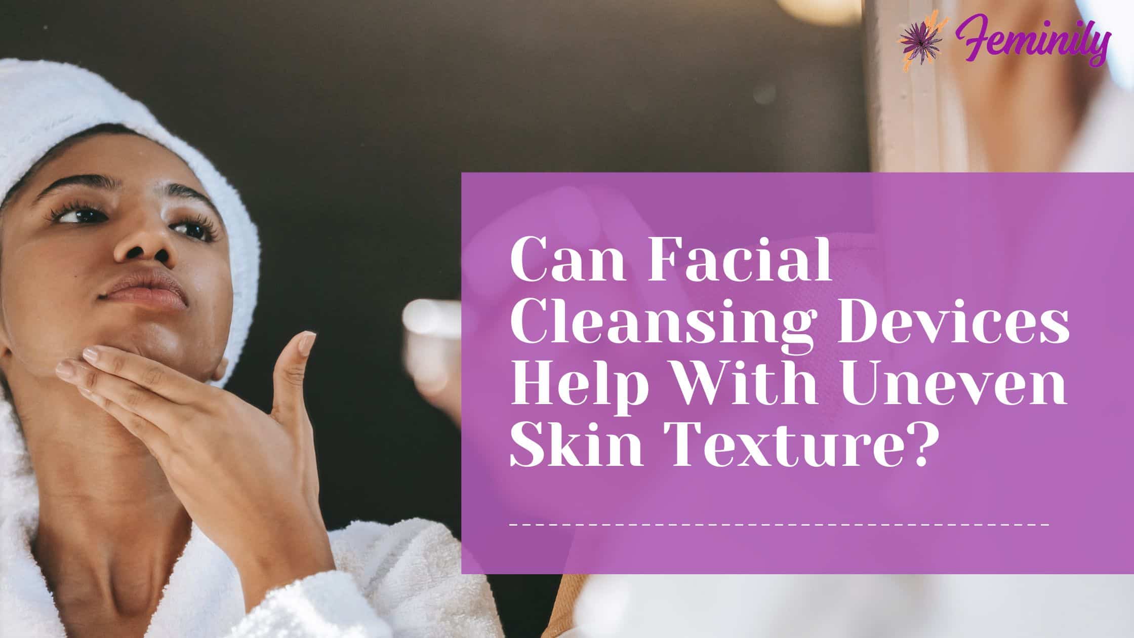 Can facial cleansing devices help with uneven skin texture