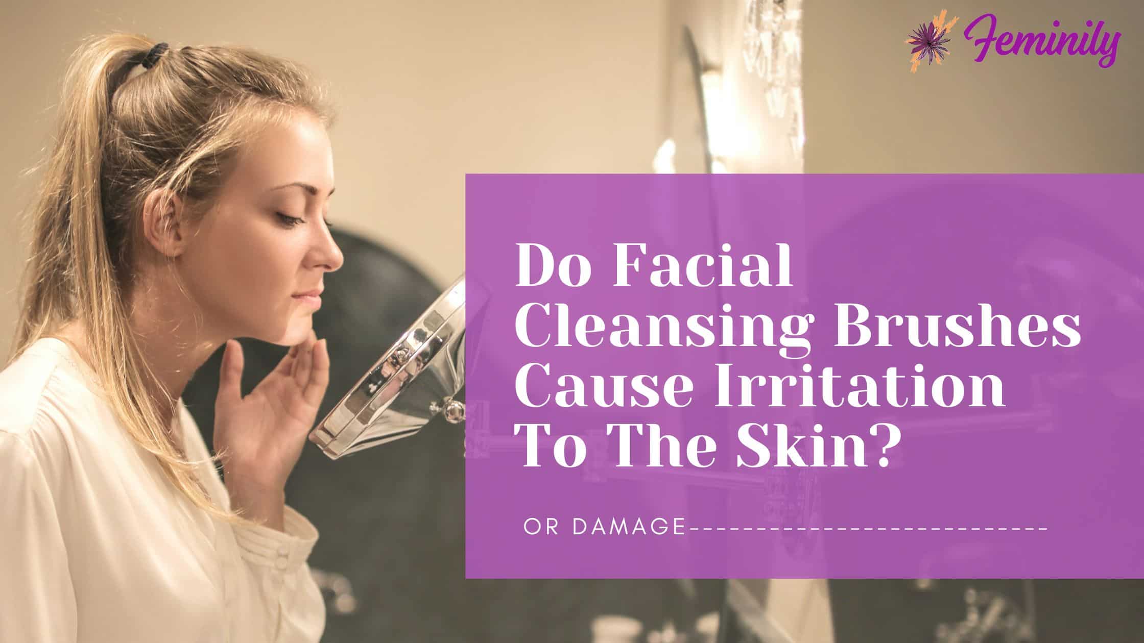 Do facial cleansing brushes cause irritation or damage to the skin