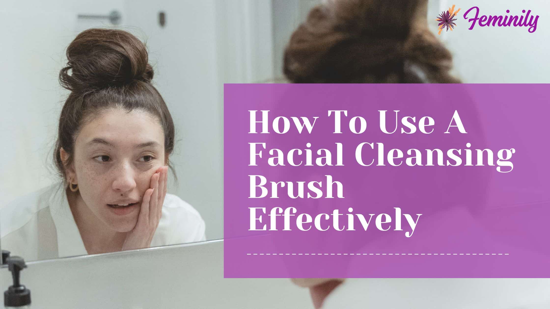 How to use facial cleansing brush effectively
