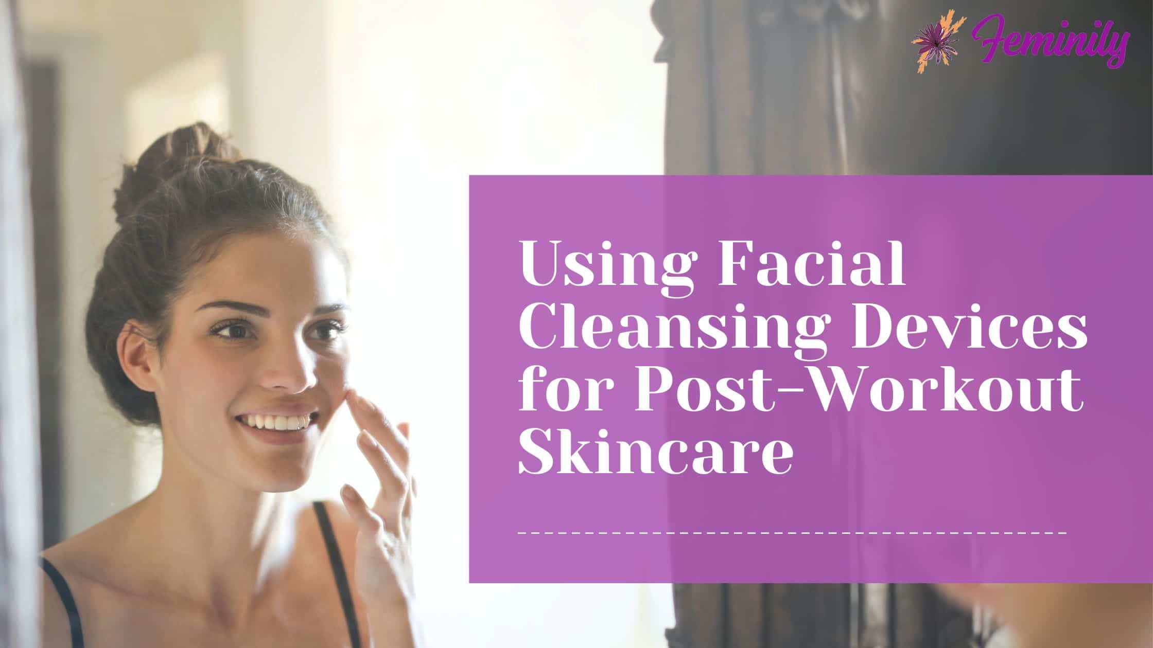 Using facial cleansing devices for post-workout skincare