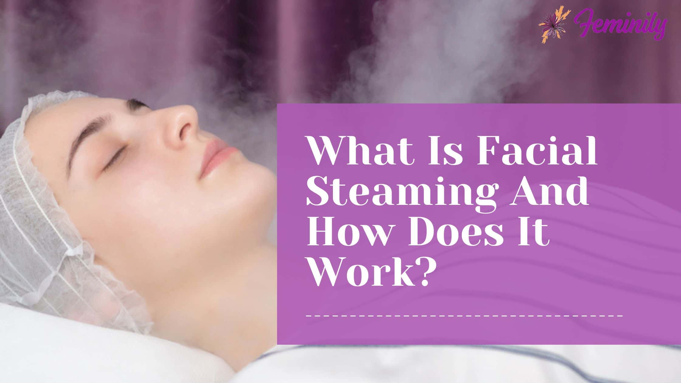 What Is Facial Steaming And How Does It Work?