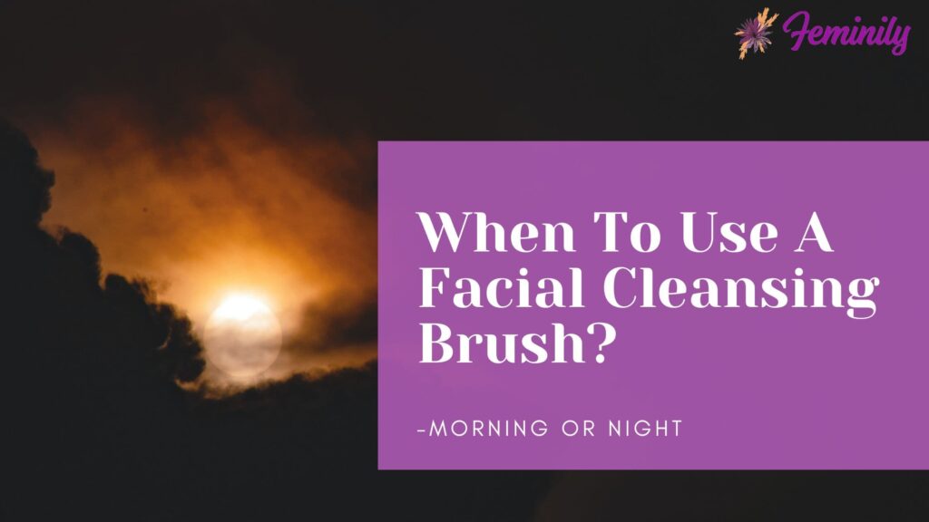 when-to-use-a-facial-cleansing-brush-morning-or-night